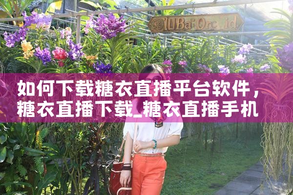 如何下载糖衣直播平台软件|抖阴