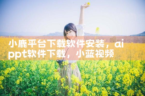 小鹿平台下载软件安装|小蓝视频