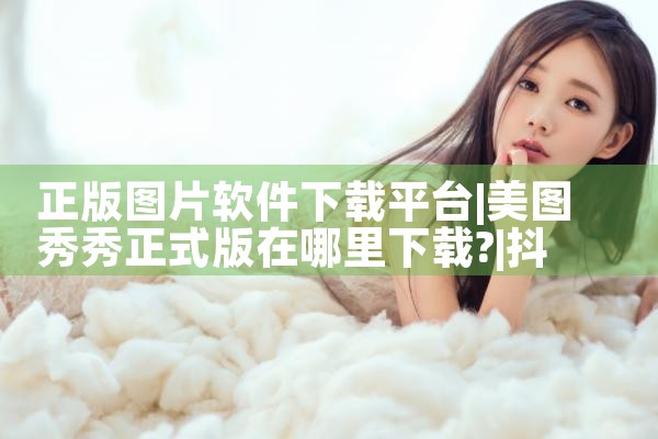 正版图片软件下载平台|抖阴