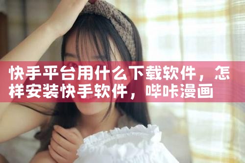 快手平台用什么下载软件|哔咔漫画