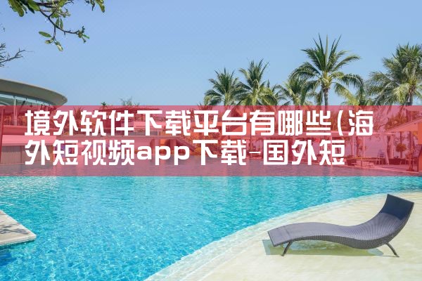 境外软件下载平台有哪些|抖阴