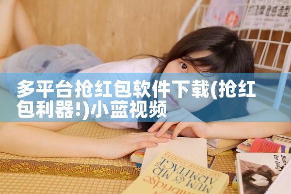 多平台抢红包软件下载|小蓝视频