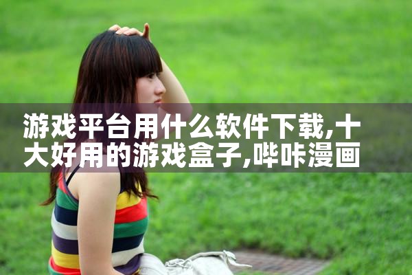 游戏平台用什么软件下载|哔咔漫画