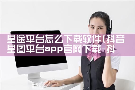 星途平台怎么下载软件|抖阴