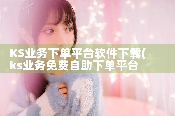 KS业务下单平台软件下载|抖阴