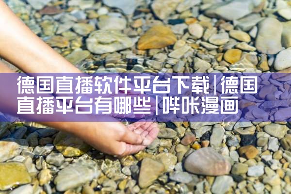 德国直播软件平台下载|哔咔漫画