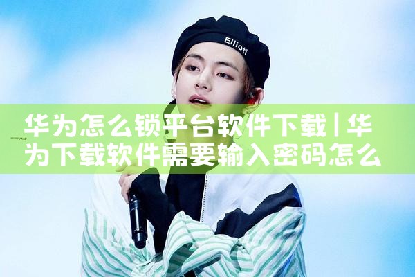 华为怎么锁平台软件下载|抖阴