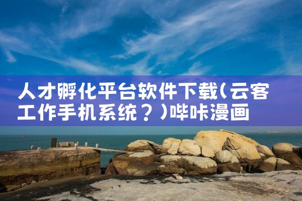 人才孵化平台软件下载|哔咔漫画